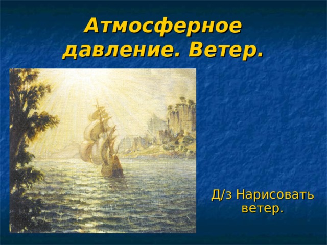 Атмосферное давление. Ветер. Д/з Нарисовать ветер. 