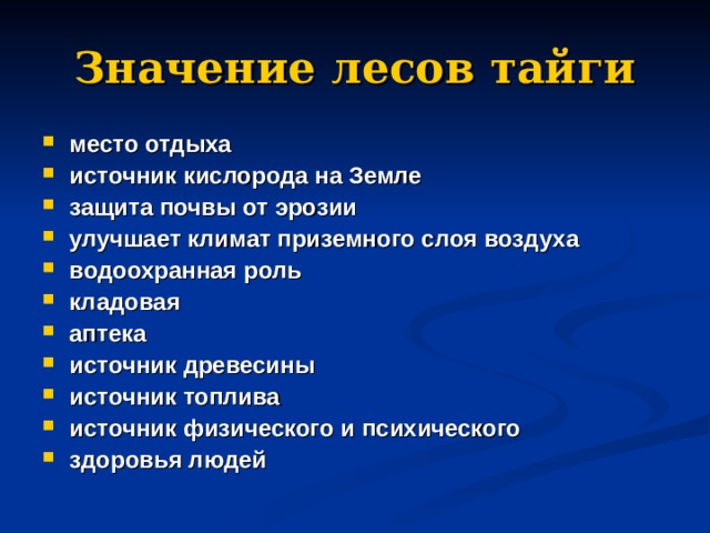 Значение лесов тайги место отдыха источник кислорода на Земле защита почвы от эрозии улучшает климат приземного слоя воздуха водоохранная роль кладовая аптека источник древесины источник топлива источник физического и психического             здоровья людей 