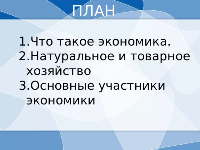 ПЛАН Что такое экономика. Натуральное и товарное хозяйство Основные участники экономики 