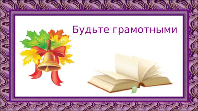 Будьте грамотными  
