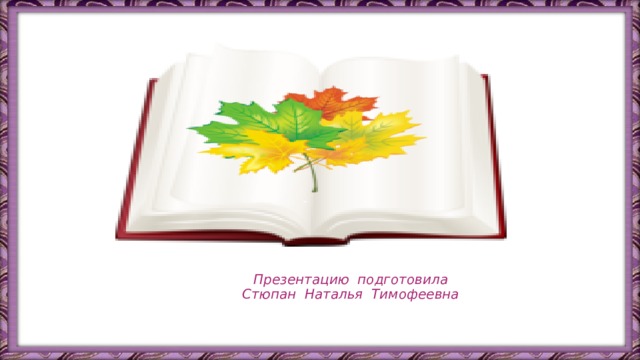 Презентацию подготовила  Стюпан Наталья Тимофеевна 