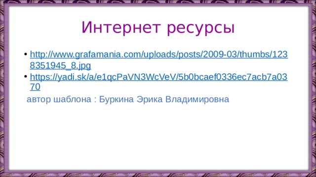 Интернет ресурсы http://www.grafamania.com/uploads/posts/2009-03/thumbs/1238351945_8.jpg https://yadi.sk/a/e1qcPaVN3WcVeV/5b0bcaef0336ec7acb7a0370  автор шаблона : Буркина Эрика Владимировна 