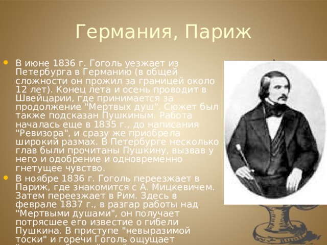 Германия, Париж В июне 1836 г. Гоголь уезжает из Петербурга в Германию (в общей сложности он прожил за границей около 12 лет). Конец лета и осень проводит в Швейцарии, где принимается за продолжение 