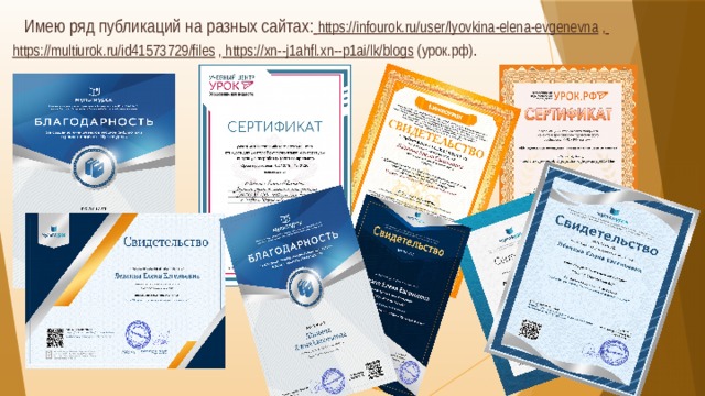  Имею ряд публикаций на разных сайтах:  https://infourok.ru/user/lyovkina-elena-evgenevna ,  https://multiurok.ru/id41573729/files ,  https://xn--j1ahfl.xn--p1ai/lk/blogs (урок.рф) .   