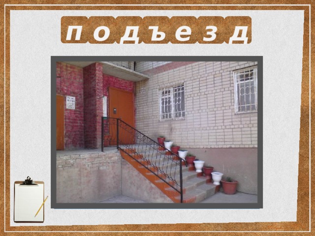п о д ъ е з д Выразите смысл одним словом.  Вход в здание. 