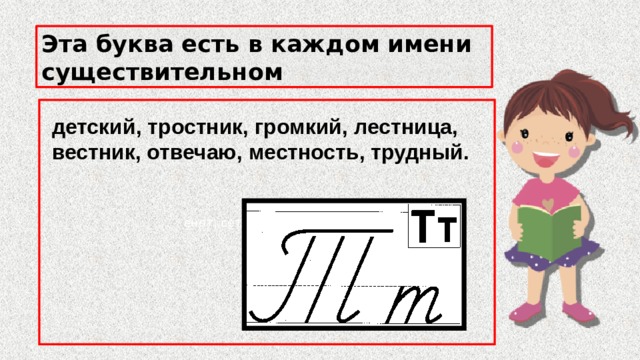 Эта буква есть в каждом имени существительном   енот, сетка, ежиха, пенал детский, тростник, громкий, лестница, вестник, отвечаю, местность, трудный. 