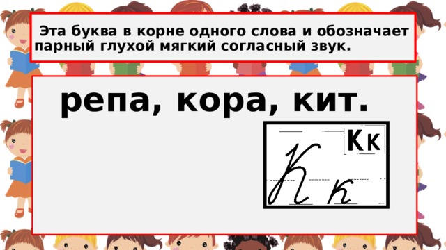  Эта буква в корне одного слова и обозначает парный глухой мягкий согласный звук.  репа, кора, кит.  