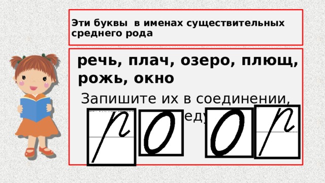 Эти буквы в именах существительных среднего рода  речь, плач, озеро, плющ, рожь, окно Запишите их в соединении, чередуя 