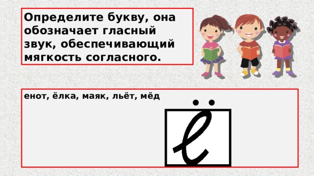 Определите букву, она обозначает гласный звук, обеспечивающий мягкость согласного. енот, ёлка, маяк, льёт, мёд      