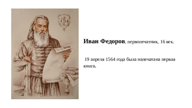 Иван Федоров , первопечатник, 16 век.  19 апреля 1564 года была напечатана первая книга . 