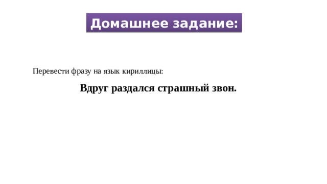 Домашнее задание: Перевести фразу на язык кириллицы: Вдруг раздался страшный звон. 