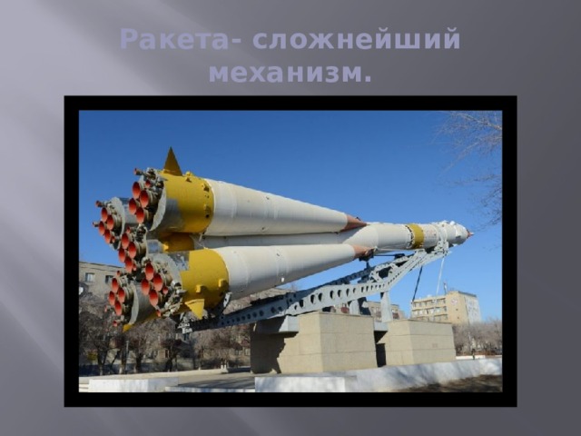 Ракета- сложнейший механизм. Да, это сложный механизм. Над его созданием трудились тысячи людей разных профессий. Индивидуальный труд в этом деле просто невозможен.  