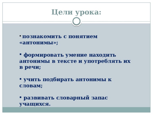 Цели урока:  познакомить с понятием «антонимы»;   формировать умение находить антонимы в тексте и употреблять их в речи;   учить подбирать антонимы к словам;   развивать словарный запас учащихся. познакомить  