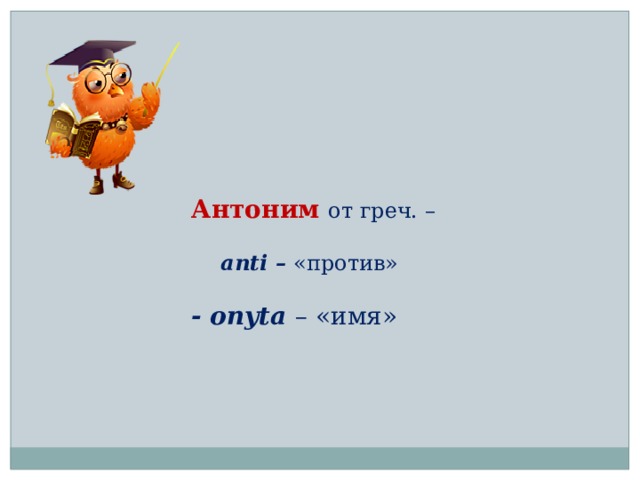 Антоним от греч. –   anti – «против»  -  onyta – «имя» Антоним  