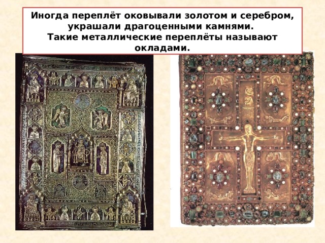 Иногда переплёт оковывали золотом и серебром, украшали драгоценными камнями. Такие металлические переплёты называют окладами.  
