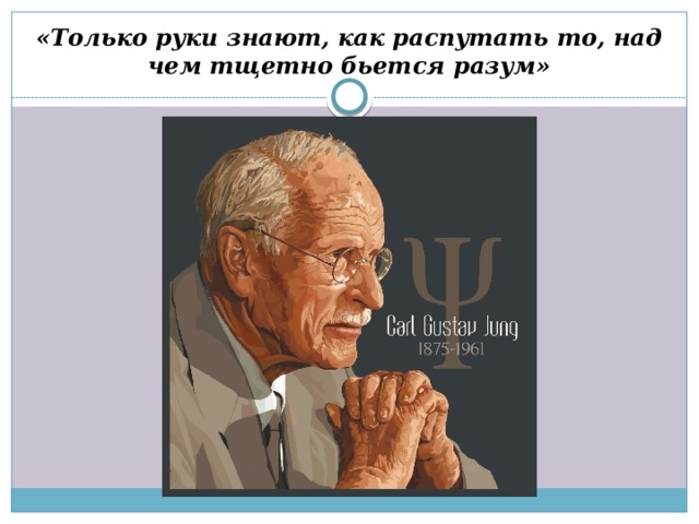 «Только руки знают, как распутать то, над чем тщетно бьется разум» 