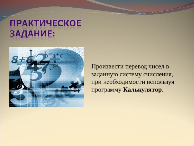 Произвести перевод чисел в заданную систему счисления,  при необходимости используя программу Калькулятор . 