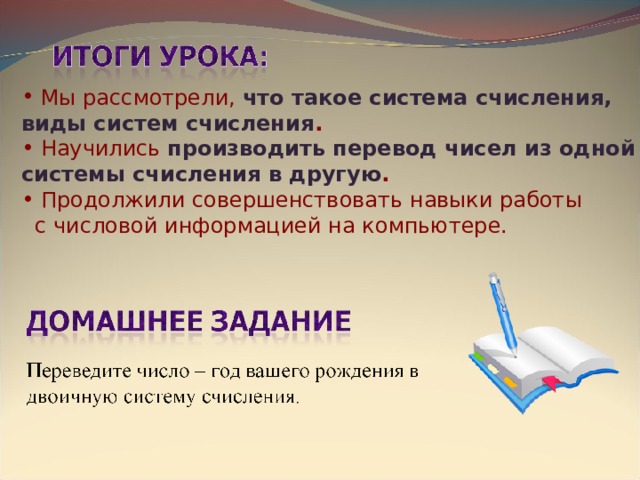  Мы рассмотрели, что такое система счисления,  виды систем счисления .    Научились производить перевод чисел из одной  системы счисления в другую .  Продолжили совершенствовать навыки работы  с числовой информацией на компьютере. 