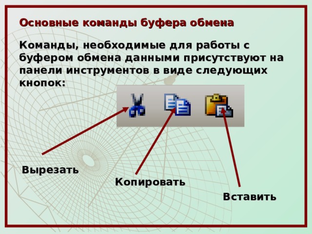  Основные команды буфера обмена  Команды, необходимые для работы с буфером обмена данными присутствуют на панели инструментов в виде следующих кнопок: Вырезать Копировать Вставить 