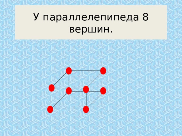 У  параллелепипеда 8 вершин. 