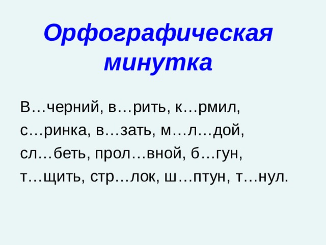  Орфографическая минутка В…черний, в…рить, к…рмил, с…ринка, в…зать, м…л…дой, сл…беть, прол…вной, б…гун, т…щить, стр…лок, ш…птун, т…нул. 