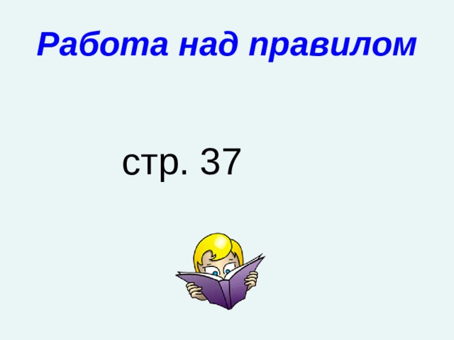 Работа над правилом  стр. 37 