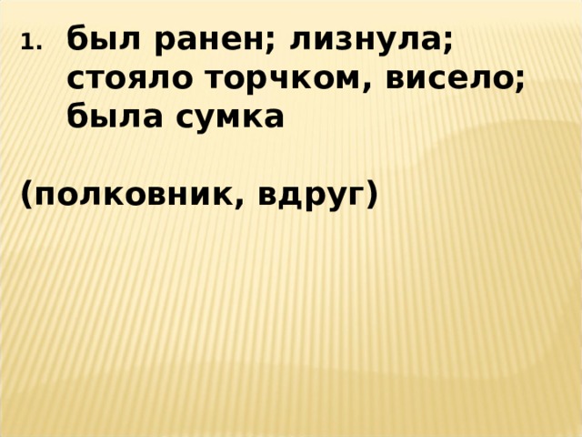 был ранен; лизнула; стояло торчком, висело; была сумка  (полковник, вдруг) 