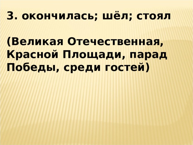3. окончилась; шёл; стоял  (Великая Отечественная, Красной Площади, парад Победы, среди гостей) 