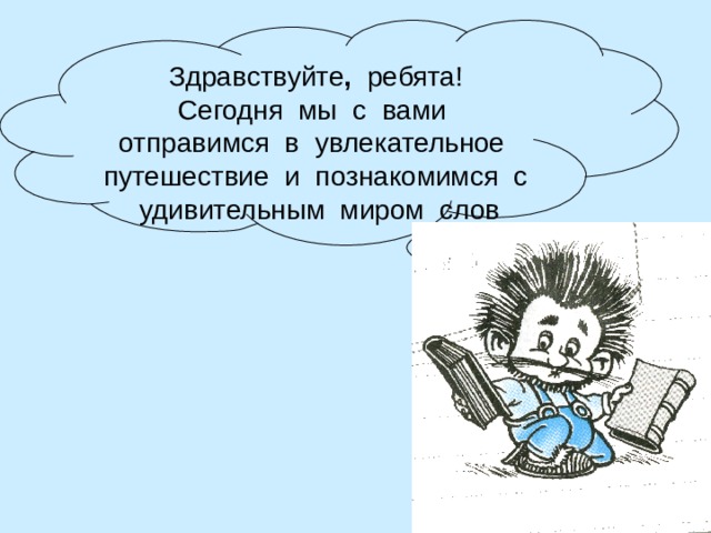 Здравствуйте , ребята! Сегодня мы с вами отправимся в увлекательное путешествие и познакомимся с удивительным миром слов 