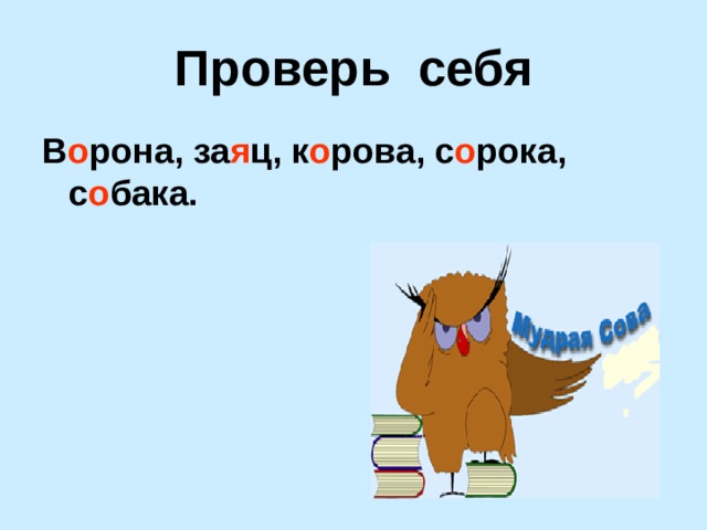 Проверь себя В о рона, за я ц, к о рова, с о рока, с о бака.  