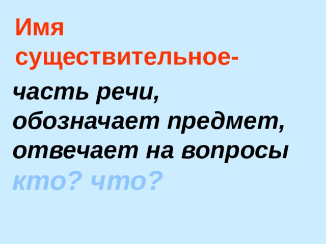 Имя существительное- часть речи, обозначает предмет, отвечает на вопросы кто? что? 
