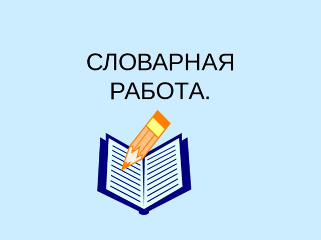 СЛОВАРНАЯ  РАБОТА. 