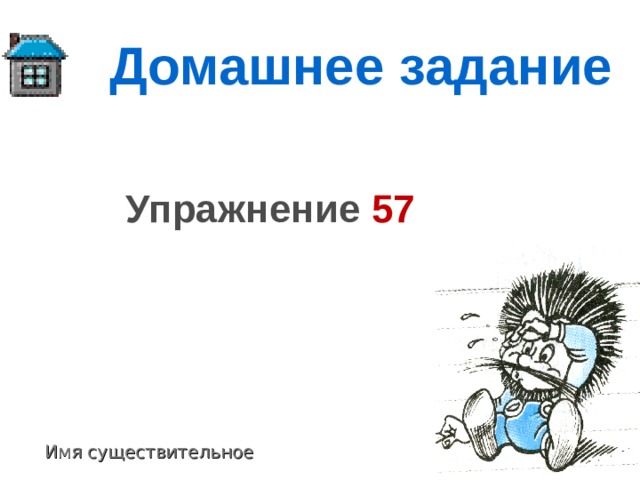 Домашнее задание Упражнение 57 Имя существительное 