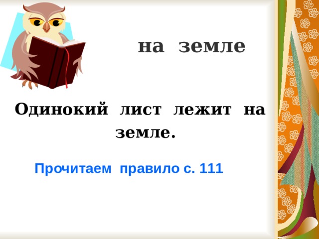 на земле   Одинокий лист лежит на земле. Прочитаем правило с. 111 