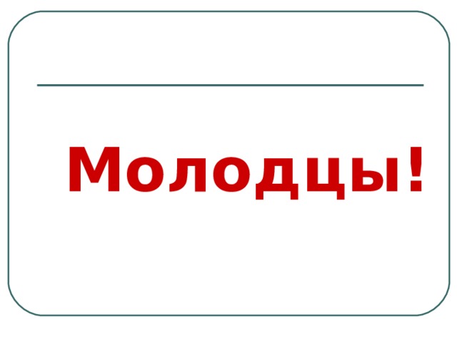 Молодцы!  
