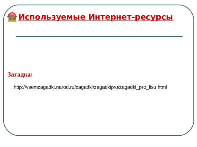 Используемые Интернет-ресурсы Загадка: http://vsemzagadki.narod.ru/zagadki/zagadkipro/zagadki_pro_lisu.html 