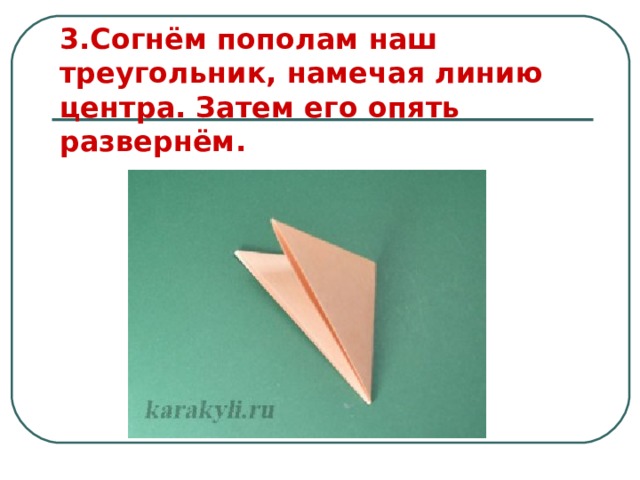 3.Согнём пополам наш треугольник, намечая линию центра. Затем его опять развернём. 
