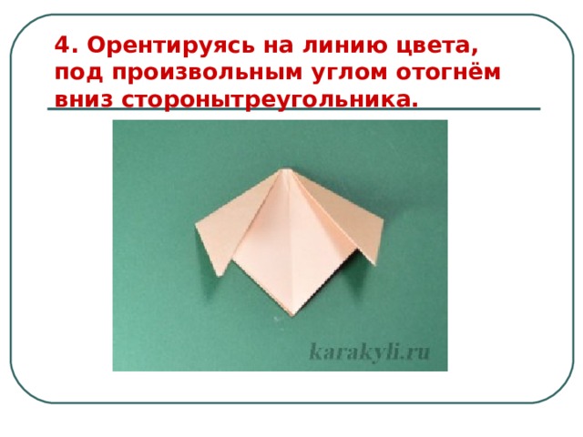 4. Орентируясь на линию цвета, под произвольным углом отогнём вниз сторонытреугольника. 