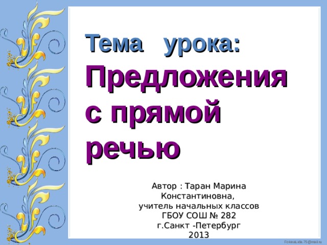 Тема урока: Предложения с прямой речью Автор : Таран Марина Константиновна, учитель начальных классов ГБОУ СОШ № 282 г.Санкт -Петербург 2013 