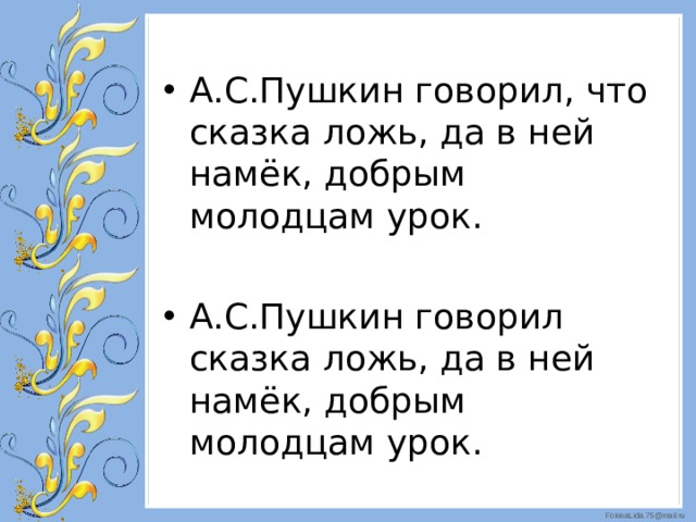 А.С.Пушкин говорил, что сказка ложь, да в ней намёк, добрым молодцам урок. А.С.Пушкин говорил сказка ложь, да в ней намёк, добрым молодцам урок.  