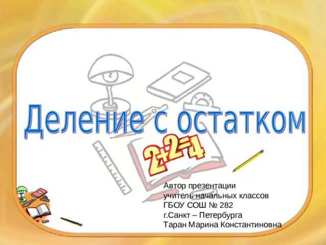 Автор презентации учитель начальных классов ГБОУ СОШ № 282 г.Санкт – Петербурга Таран Марина Константиновна 