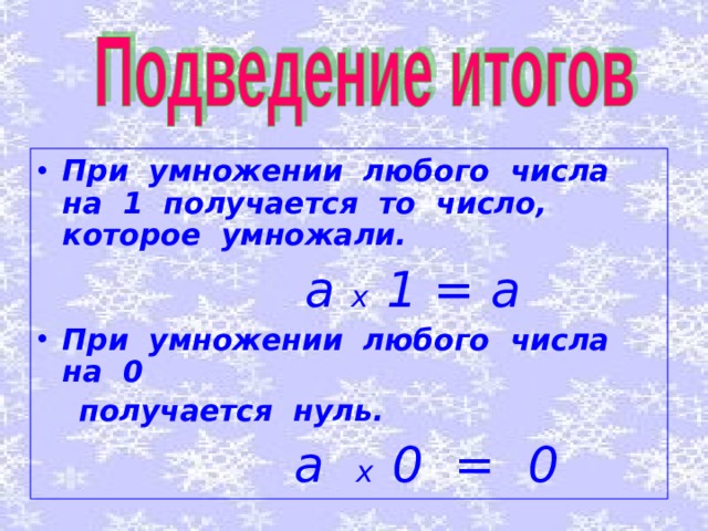При умножении любого числа на 1 получается то число, которое умножали.  а х 1 = а При умножении любого числа на 0  получается нуль.  а х 0 = 0  