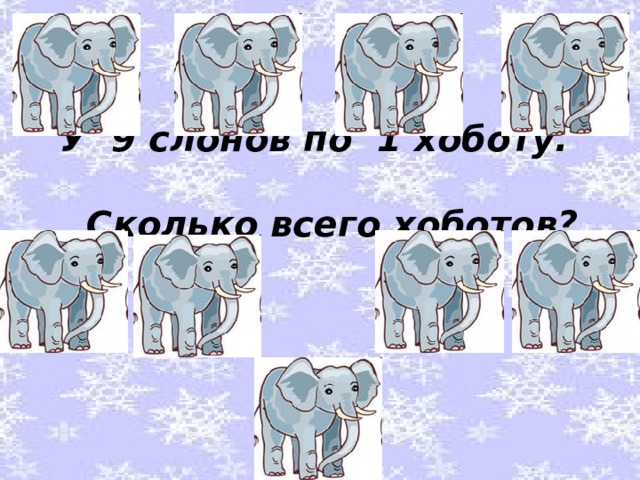 У 9 слонов по 1 хоботу. Сколько всего хоботов?   
