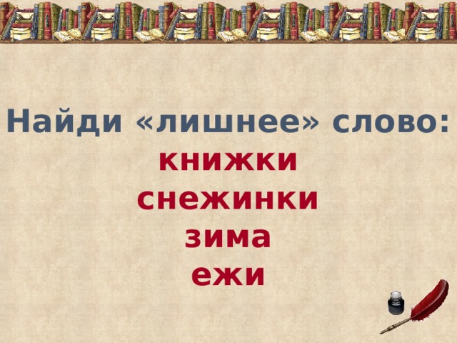 Найди «лишнее» слово:  книжки  снежинки  зима  ежи 