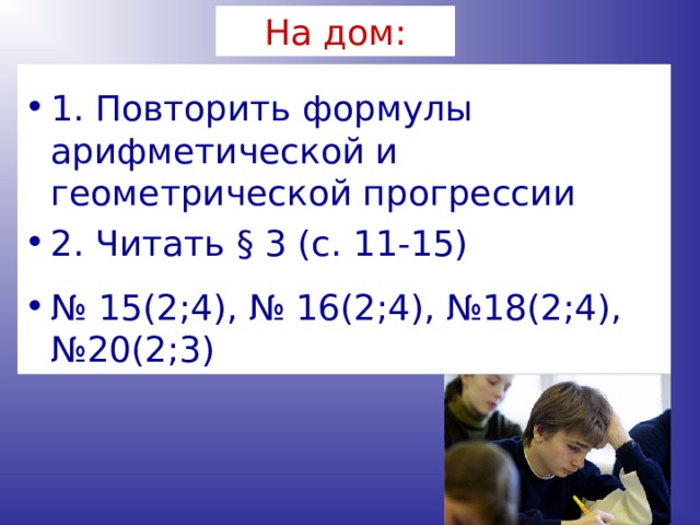 На дом: 1. Повторить формулы арифметической и геометрической прогрессии 2. Читать § 3 (с. 11-15)  № 15(2;4), № 16(2;4), №18(2;4), №20(2;3)  