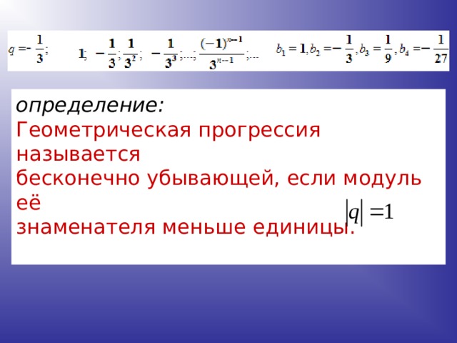 определение: Геометрическая прогрессия называется бесконечно убывающей, если модуль её знаменателя меньше единицы. 