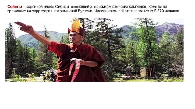 Сойоты  – коренной народ Сибири, являющийся потомком саянских самоедов. Компактно проживает на территории современной Бурятии. Численность сойотов составляет 5 579 человек. 