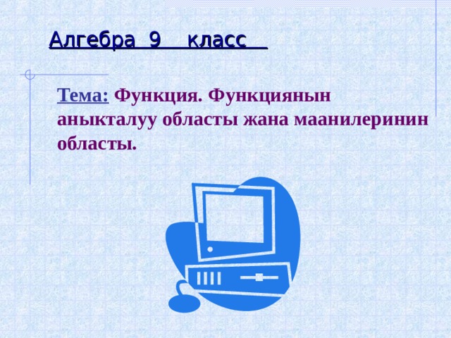 Алгебра 9 класс   Тема:  Функция. Функциянын аныкталуу областы жана маанилеринин областы.  