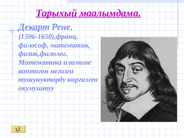 Тарыхый маалымдама. Декарт Рене. (1596-1650),франц. философ, математик, физик,филолог. Математика илимине коптогон негизги тушунукторду киргизген окумуштуу 