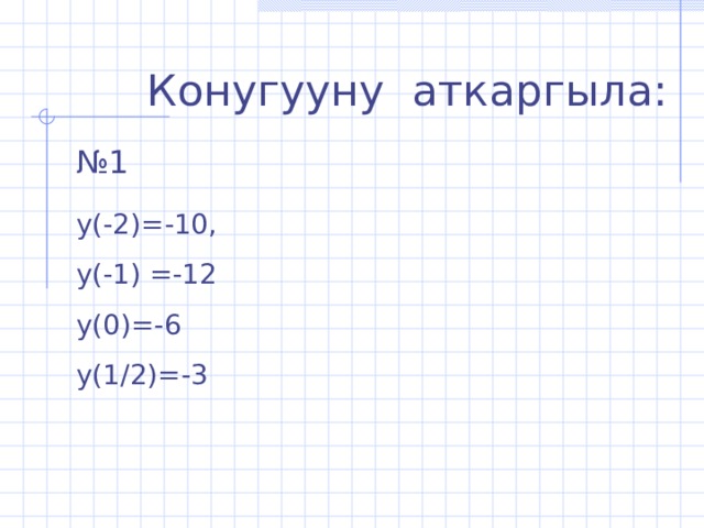 Конугууну аткаргыла: № 1 у(-2)=-10, у(-1) =-12 у(0)=-6 у(1/2)=-3 